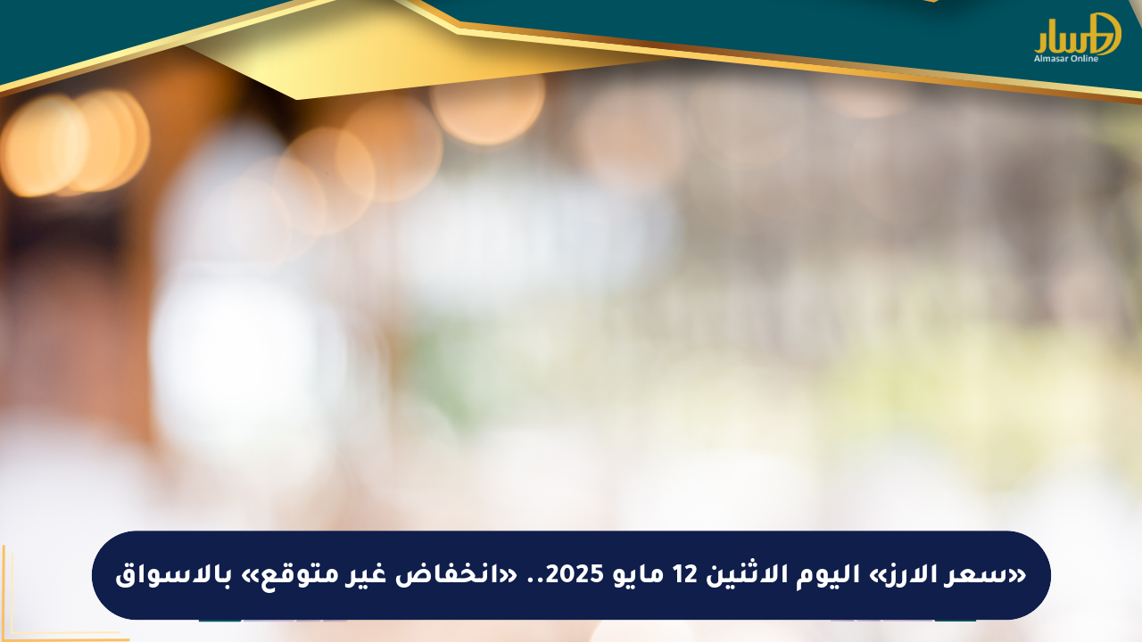 «سعر الأرز» اليوم الاثنين 12 مايو 2025.. «انخفاض غير متوقع» بالأسواق